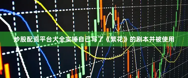 炒股配资平台大全实锤自己写了《繁花》的剧本并被使用