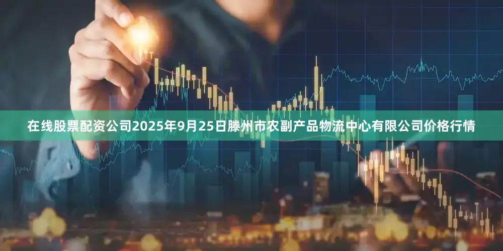 在线股票配资公司2025年9月25日滕州市农副产品物流中心有限公司价格行情