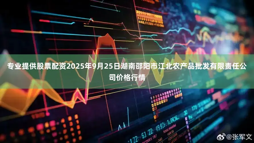 专业提供股票配资2025年9月25日湖南邵阳市江北农产品批发有限责任公司价格行情
