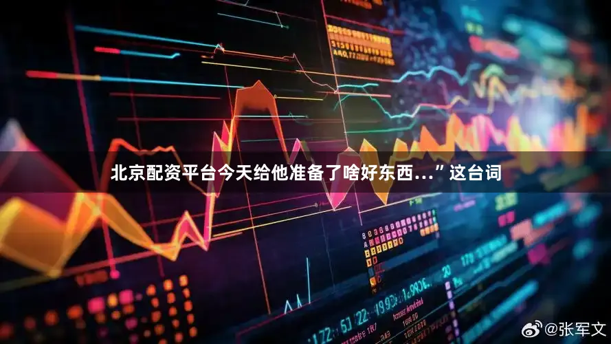 北京配资平台今天给他准备了啥好东西…”这台词