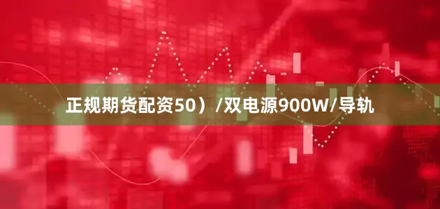 正规期货配资50）/双电源900W/导轨