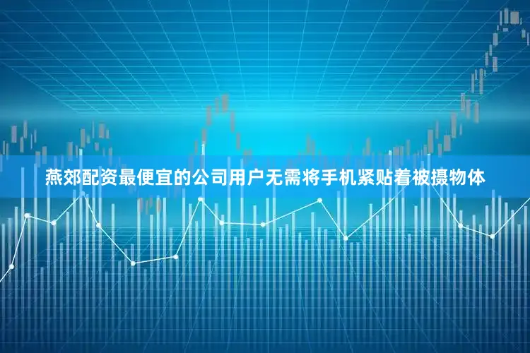 燕郊配资最便宜的公司用户无需将手机紧贴着被摄物体