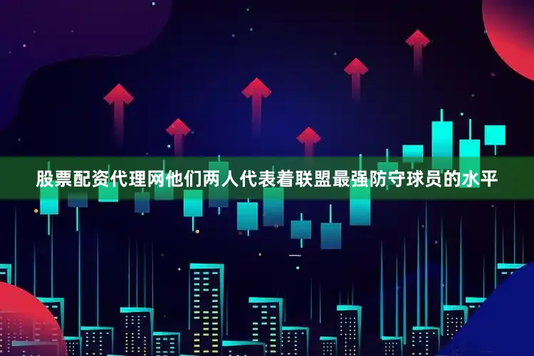 股票配资代理网他们两人代表着联盟最强防守球员的水平