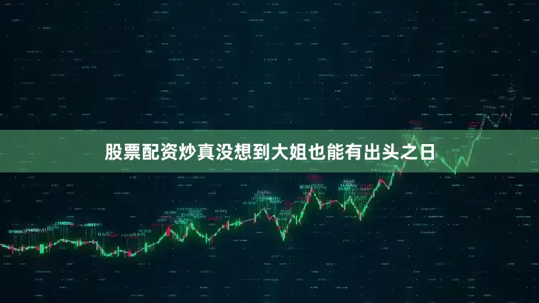 股票配资炒真没想到大姐也能有出头之日